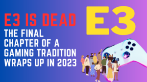 e3 is dead The Final Chapter of a Gaming Tradition Wraps Up in 2023-min